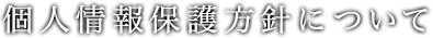 個人情報保護方針について